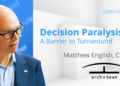 TMA Leading Edge Series with Matthew English: Decision Paralysis: A Barrier to Turnaround